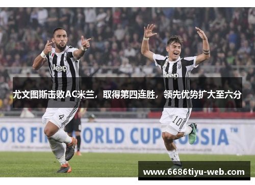 尤文图斯击败AC米兰，取得第四连胜，领先优势扩大至六分