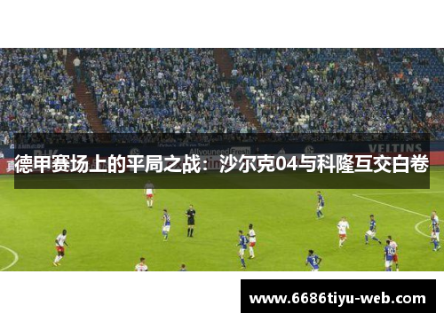 德甲赛场上的平局之战：沙尔克04与科隆互交白卷