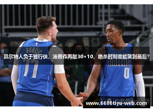 凯尔特人负于独行侠，汤普森再献30+10，绝杀时刻谁能笑到最后？
