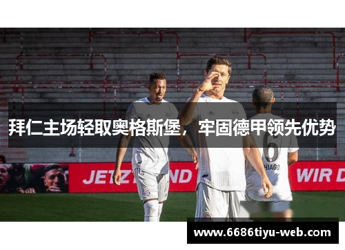拜仁主场轻取奥格斯堡，牢固德甲领先优势