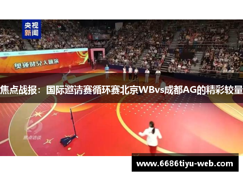 焦点战报：国际邀请赛循环赛北京WBvs成都AG的精彩较量