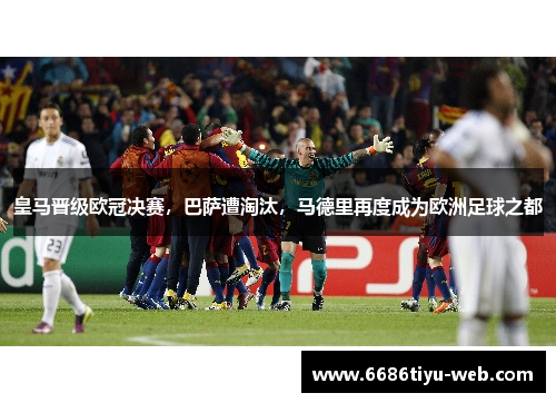 皇马晋级欧冠决赛，巴萨遭淘汰，马德里再度成为欧洲足球之都