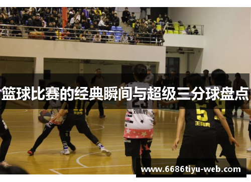 篮球比赛的经典瞬间与超级三分球盘点